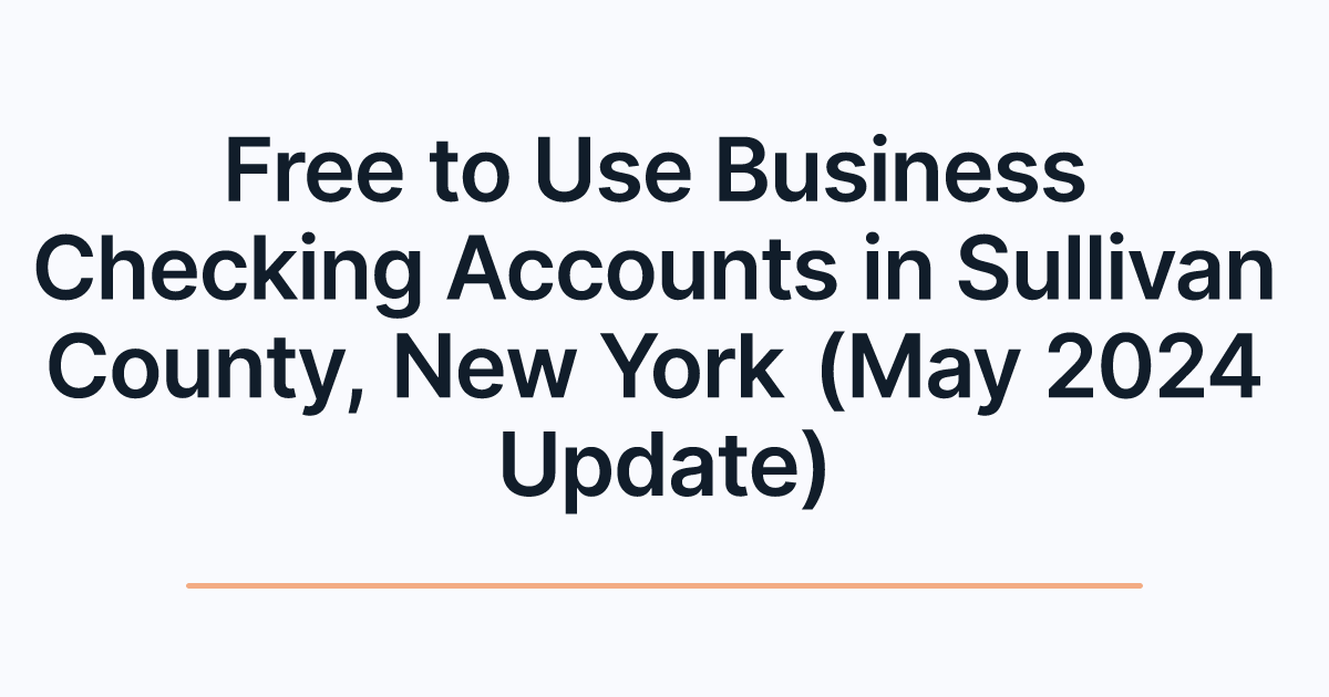 Free to Use Business Checking Accounts in Sullivan County, New York (May 2024 Update)